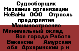 Судосборщик › Название организации ­ НеВаНи, ООО › Отрасль предприятия ­ Машиностроение › Минимальный оклад ­ 70 000 - Все города Работа » Вакансии   . Амурская обл.,Архаринский р-н